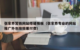 沈阳张家界营销网站搭建模板（张家界专业的网站推广外包按效果付费）