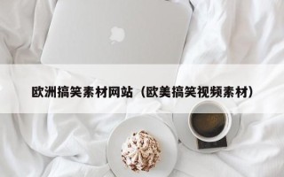 沈阳欧洲搞笑素材网站（欧美搞笑视频素材）