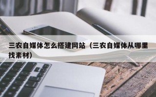 沈阳三农自媒体怎么搭建网站（三农自媒体从哪里找素材）