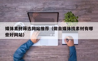 沈阳媒体素材筛选网站推荐（做自媒体找素材有哪些好网站）