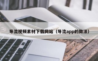 沈阳导流视频素材下载网站（导流app的做法）