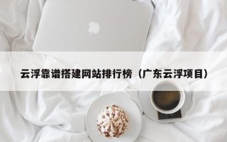 沈阳云浮靠谱搭建网站排行榜（广东云浮项目）