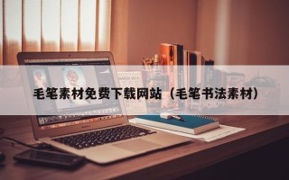 沈阳毛笔素材免费下载网站（毛笔书法素材）