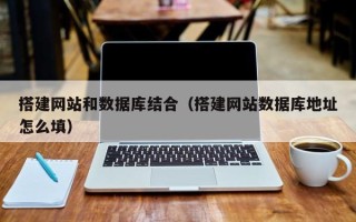 沈阳搭建网站和数据库结合（搭建网站数据库地址怎么填）