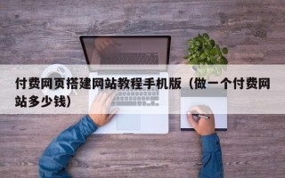 沈阳付费网页搭建网站教程手机版（做一个付费网站多少钱）