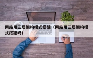 沈阳网站用三层架构模式搭建（网站用三层架构模式搭建吗）